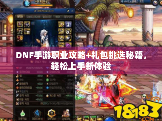 DNF手游职业攻略+礼包挑选秘籍，轻松上手新体验