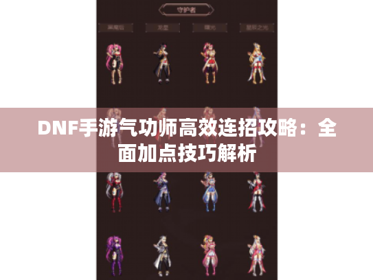 DNF手游气功师高效连招攻略：全面加点技巧解析