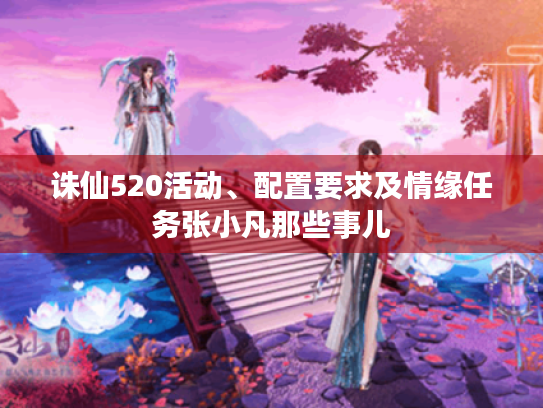 诛仙520活动、配置要求及情缘任务张小凡那些事儿 诛仙520活动、配置要求及情缘任务张小凡那些事儿