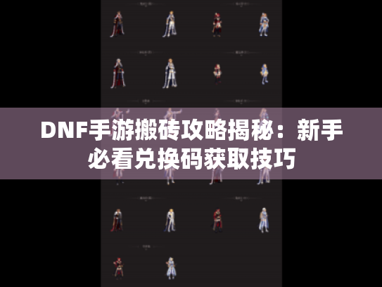 DNF手游搬砖攻略揭秘：新手必看兑换码获取技巧