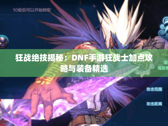 狂战绝技揭秘:DNF手游狂战士加点攻略与装备精选 狂战绝技揭秘:DNF手游狂战士加点攻略与装备精选
