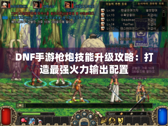 DNF手游枪炮技能升级攻略：打造最强火力输出配置