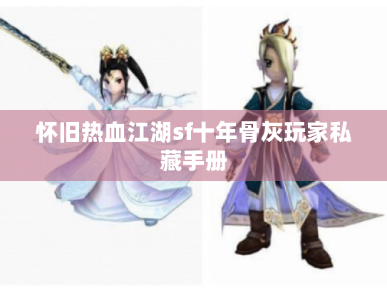 怀旧热血江湖sf十年骨灰玩家私藏手册