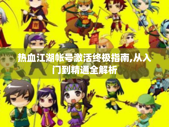 热血江湖帐号激活终极指南,从入门到精通全解析