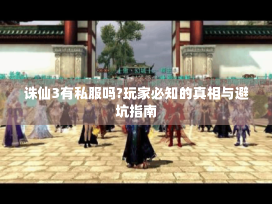 诛仙3有私服吗?玩家必知的真相与避坑指南 诛仙3有私服吗?玩家必知的真相与避坑指南