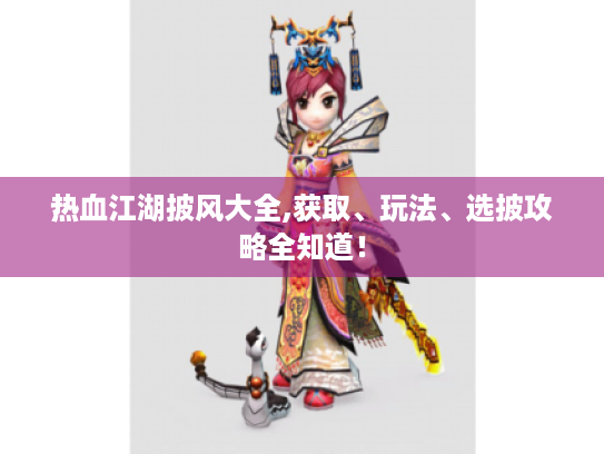 热血江湖披风大全,获取、玩法、选披攻略全知道！