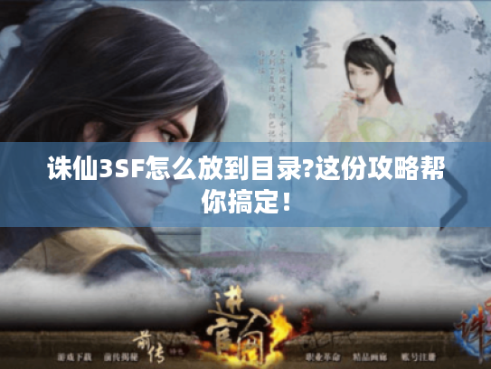 诛仙3SF怎么放到目录?这份攻略帮你搞定! 诛仙3SF怎么放到目录?这份攻略帮你搞定!