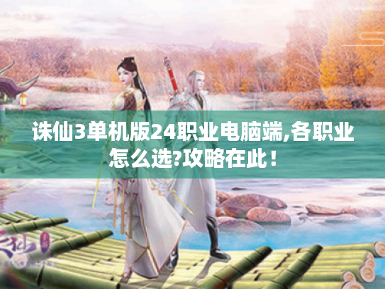 诛仙3单机版24职业电脑端,各职业怎么选?攻略在此！