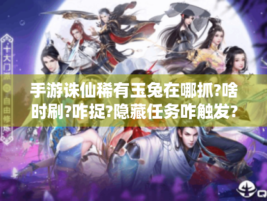手游诛仙稀有玉兔在哪抓?啥时刷?咋捉?隐藏任务咋触发?