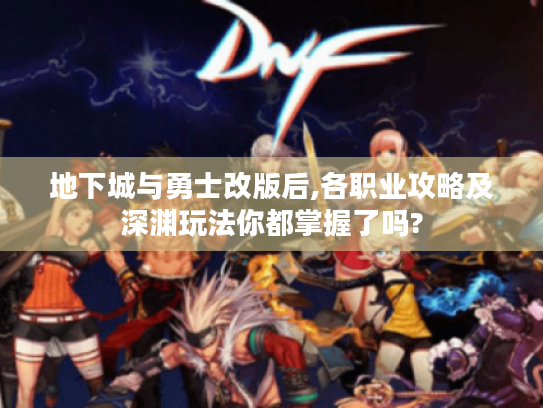 地下城与勇士改版后,各职业攻略及深渊玩法你都掌握了吗?