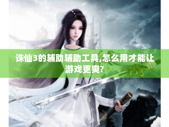 诛仙3的辅助辅助工具,怎么用才能让游戏更爽? 诛仙3的辅助辅助工具,怎么用才能让游戏更爽?