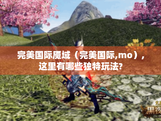 完美国际魇域（完美国际,mo）,这里有哪些独特玩法?