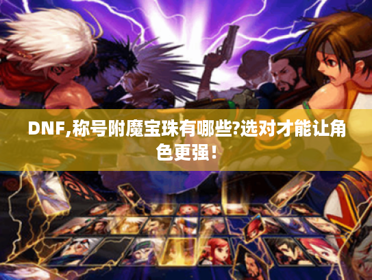 DNF,称号附魔宝珠有哪些?选对才能让角色更强！