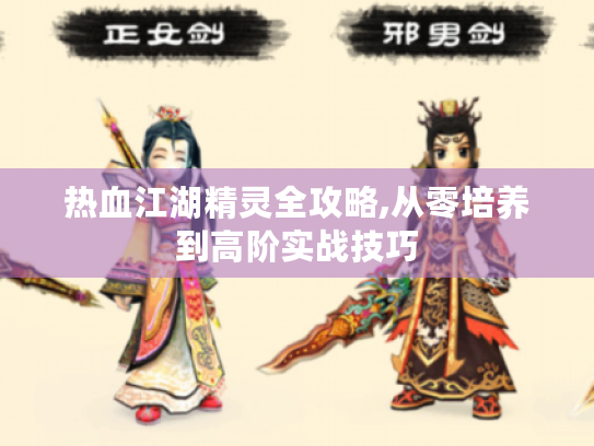 热血江湖精灵全攻略,从零培养到高阶实战技巧 热血江湖精灵全攻略,从零培养到高阶实战技巧