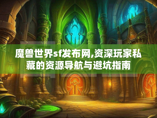 魔兽世界sf发布网,资深玩家私藏的资源导航与避坑指南
