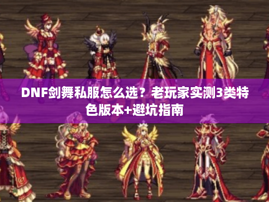 DNF剑舞私服怎么选?老玩家实测3类特色版本+避坑指南 DNF剑舞私服怎么选?老玩家实测3类特色版本+避坑指南