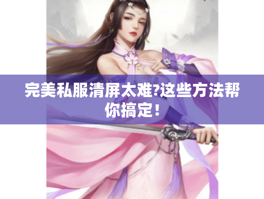 完美私服清屏太难?这些方法帮你搞定！