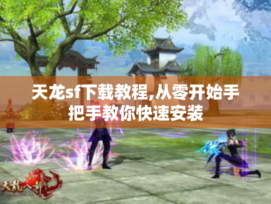 天龙sf下载教程,从零开始手把手教你快速安装