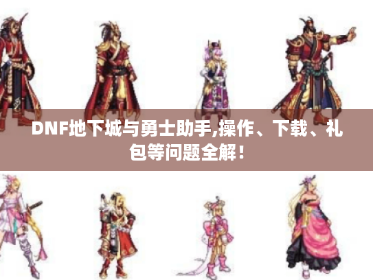 DNF地下城与勇士助手,操作、下载、礼包等问题全解！