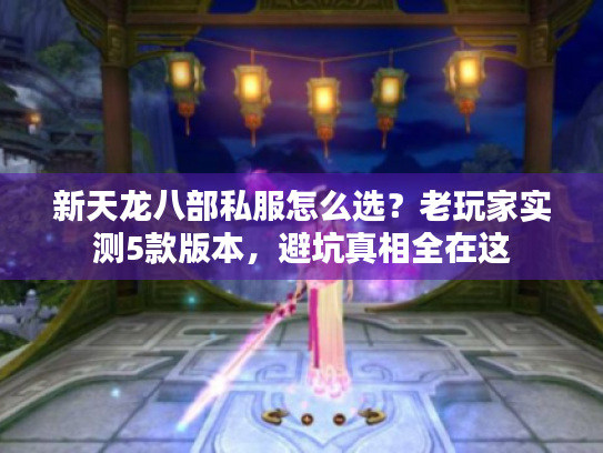 新天龙八部私服怎么选？老玩家实测5款版本，避坑真相全在这
