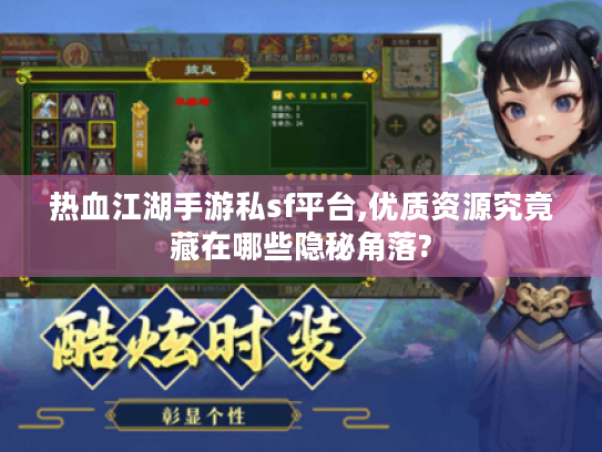 热血江湖手游私sf平台,优质资源究竟藏在哪些隐秘角落? 热血江湖手游私sf平台,优质资源究竟藏在哪些隐秘角落?