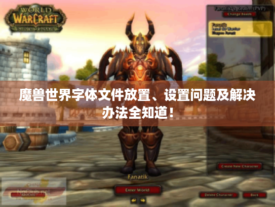 魔兽世界字体文件放置、设置问题及解决办法全知道! 魔兽世界字体文件放置、设置问题及解决办法全知道!