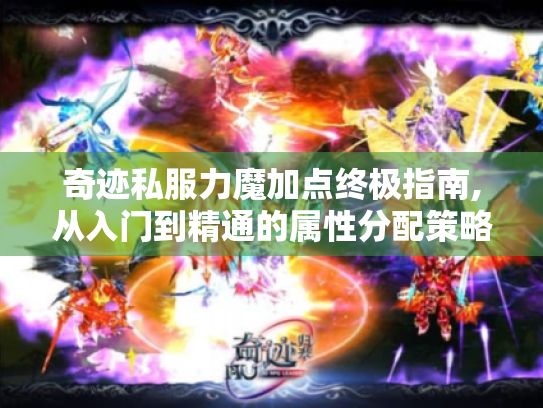 奇迹私服力魔加点终极指南,从入门到精通的属性分配策略