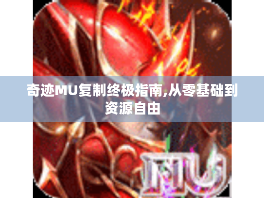 奇迹MU复制终极指南,从零基础到资源自由
