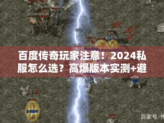 百度传奇玩家注意！2024私服怎么选？高爆版本实测+避坑攻略全在这里