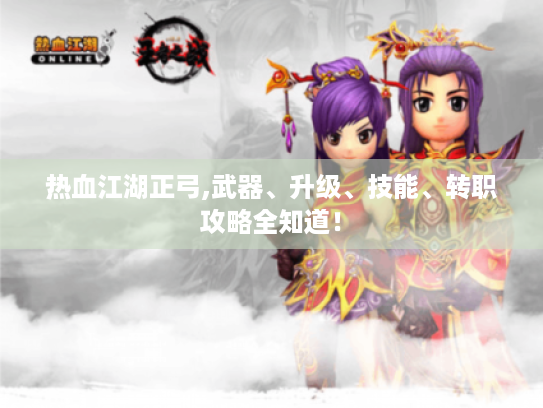 热血江湖正弓,武器、升级、技能、转职攻略全知道！