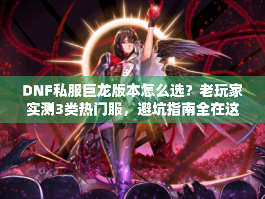 DNF私服巨龙版本怎么选？老玩家实测3类热门服，避坑指南全在这
