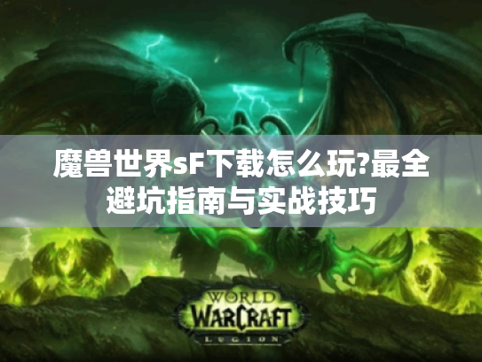 魔兽世界sF下载怎么玩?最全避坑指南与实战技巧