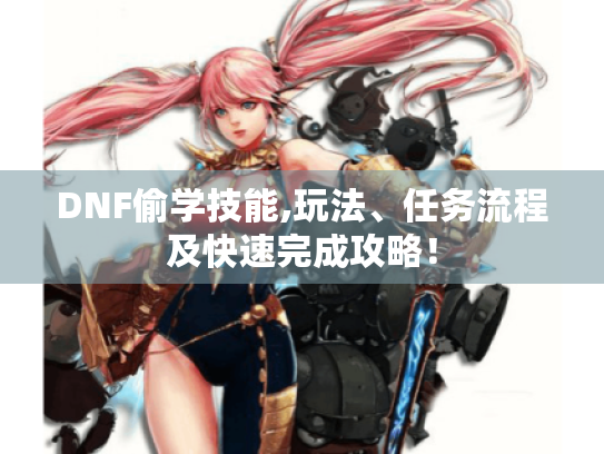 DNF偷学技能,玩法、任务流程及快速完成攻略! DNF偷学技能,玩法、任务流程及快速完成攻略!