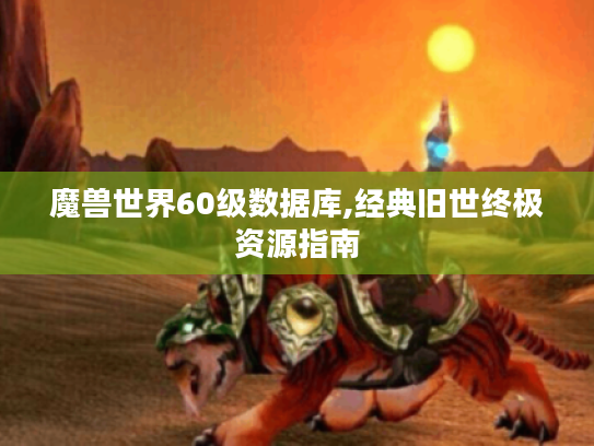 魔兽世界60级数据库,经典旧世终极资源指南