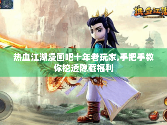 热血江湖漫画吧十年老玩家,手把手教你挖透隐藏福利