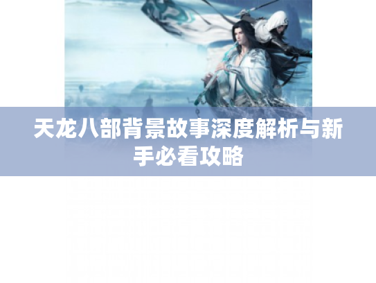 天龙八部背景故事深度解析与新手必看攻略
