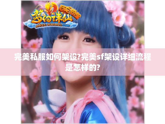 完美私服如何架设?完美sf架设详细流程是怎样的? 完美私服如何架设?完美sf架设详细流程是怎样的?