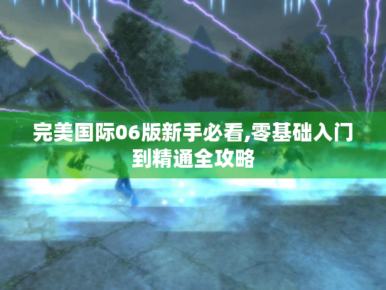 完美国际06版新手必看,零基础入门到精通全攻略 完美国际06版新手必看,零基础入门到精通全攻略