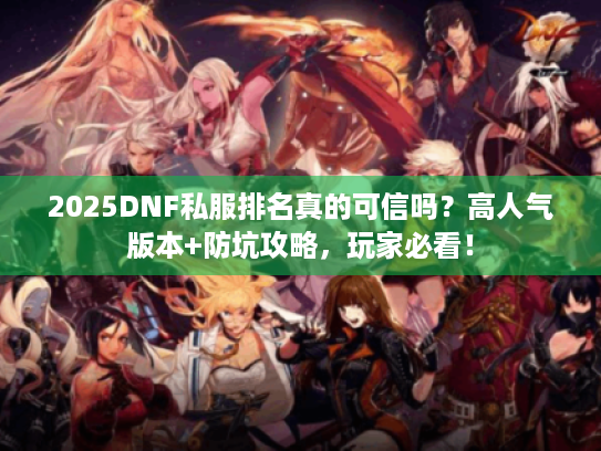 2025DNF私服排名真的可信吗？高人气版本+防坑攻略，玩家必看！