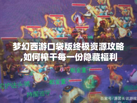 梦幻西游口袋版终极资源攻略,如何榨干每一份隐藏福利 梦幻西游口袋版终极资源攻略,如何榨干每一份隐藏福利