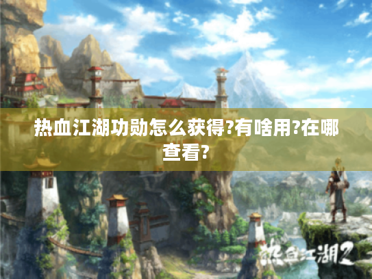 热血江湖功勋怎么获得?有啥用?在哪查看?