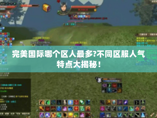完美国际哪个区人最多?不同区服人气特点大揭秘! 完美国际哪个区人最多?不同区服人气特点大揭秘!