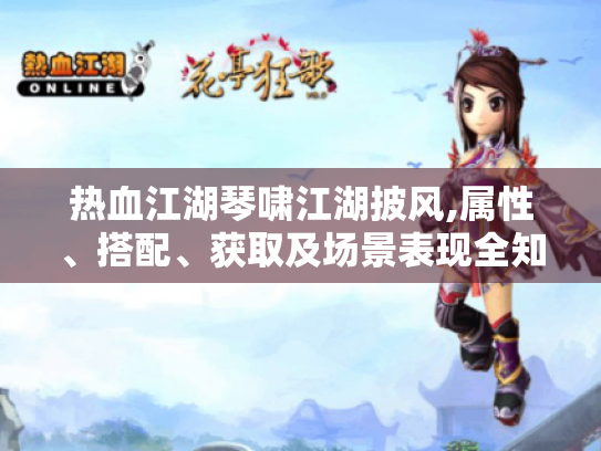 热血江湖琴啸江湖披风,属性、搭配、获取及场景表现全知道! 热血江湖琴啸江湖披风,属性、搭配、获取及场景表现全知道!