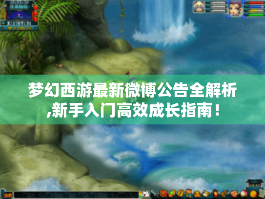 梦幻西游最新微博公告全解析,新手入门高效成长指南! 梦幻西游最新微博公告全解析,新手入门高效成长指南!
