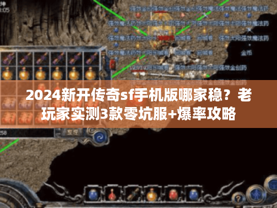 2024新开传奇sf手机版哪家稳？老玩家实测3款零坑服+爆率攻略