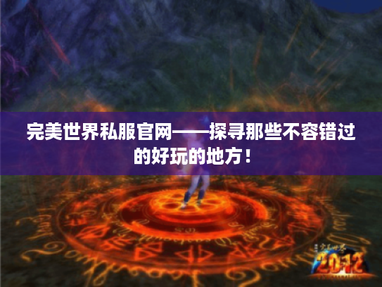 完美世界私服官网——探寻那些不容错过的好玩的地方！