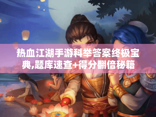 热血江湖手游科举答案终极宝典,题库速查+得分翻倍秘籍