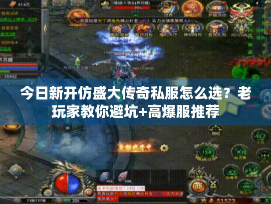 今日新开仿盛大传奇私服怎么选?老玩家教你避坑+高爆服推荐 今日新开仿盛大传奇私服怎么选?老玩家教你避坑+高爆服推荐