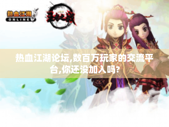 热血江湖论坛,数百万玩家的交流平台,你还没加入吗?