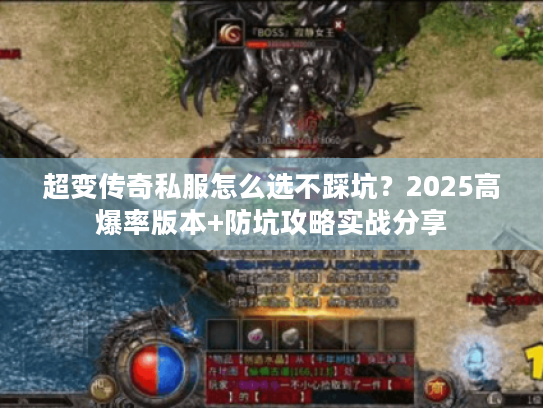 超变传奇私服怎么选不踩坑？2025高爆率版本+防坑攻略实战分享